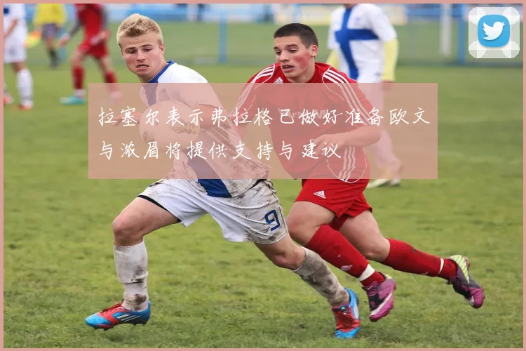 拉塞尔表示弗拉格已做好准备欧文与浓眉将提供支持与建议