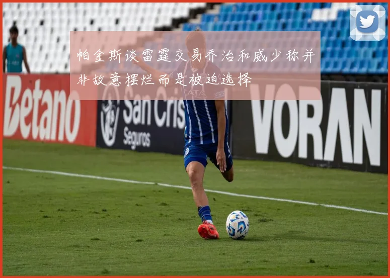 帕金斯谈雷霆交易乔治和威少称并非故意摆烂而是被迫选择
