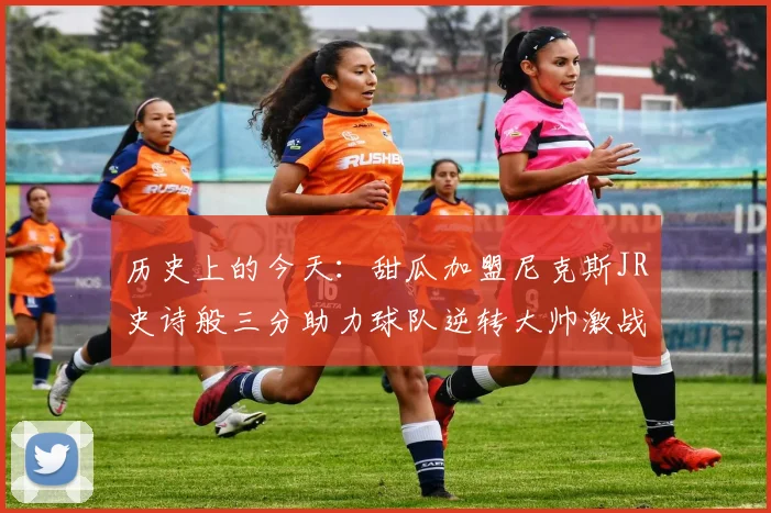 历史上的今天：甜瓜加盟尼克斯JR史诗般三分助力球队逆转大帅激战指环王