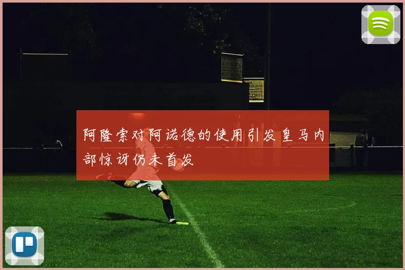 阿隆索对阿诺德的使用引发皇马内部惊讶仍未首发