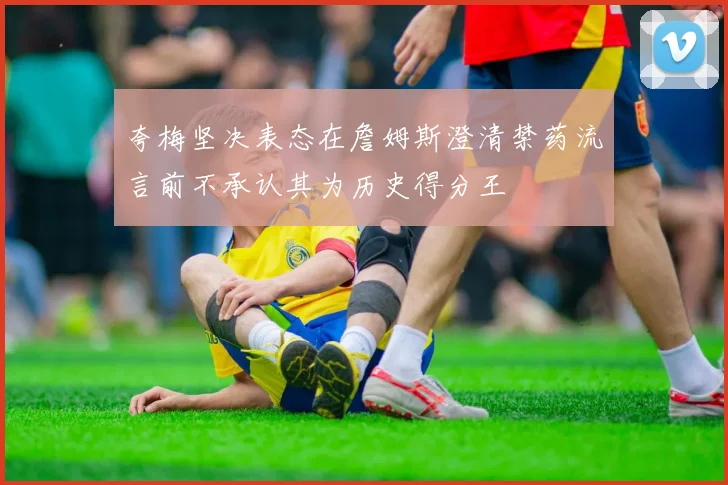 夸梅坚决表态在詹姆斯澄清禁药流言前不承认其为历史得分王