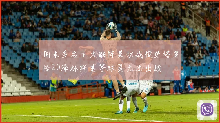 国米多名主力缺阵莱切战役劳塔罗恰20泽林斯基等球员无法出战
