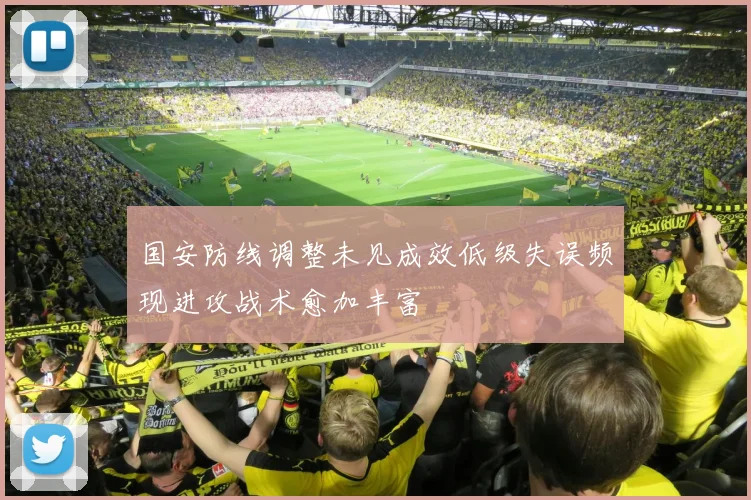 国安防线调整未见成效低级失误频现进攻战术愈加丰富