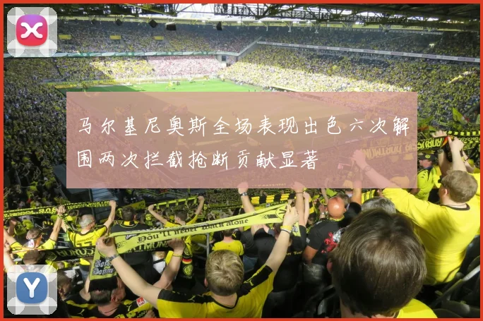 马尔基尼奥斯全场表现出色六次解围两次拦截抢断贡献显著