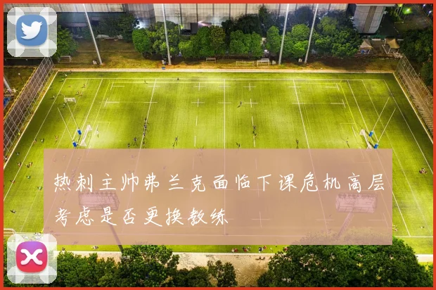 热刺主帅弗兰克面临下课危机高层考虑是否更换教练